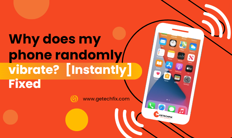 Why does my phone randomly vibrate [Instantly] Fixed-getechfix