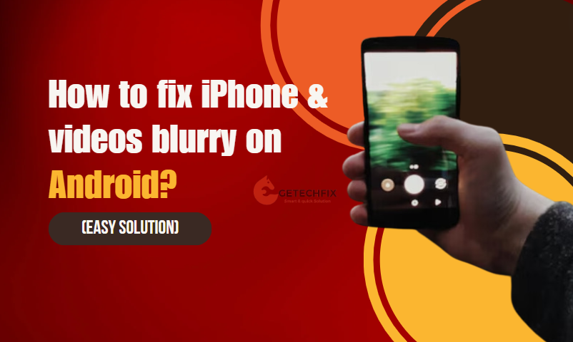How to fix iPhone videos blurry on Android (easy solution)-getechfix